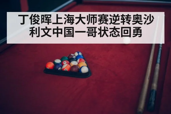 丁俊晖上海大师赛逆转奥沙利文中国一哥状态回勇